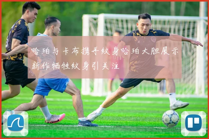 哈珀与卡布携手纹身哈珀大胆展示新作牺牲纹身引关注