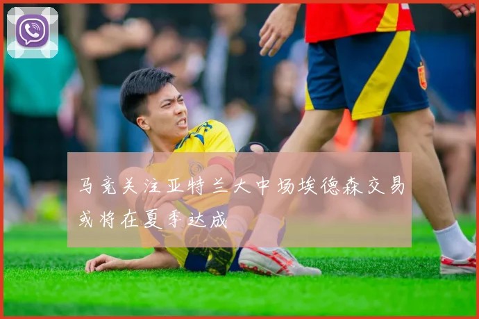 马竞关注亚特兰大中场埃德森交易或将在夏季达成