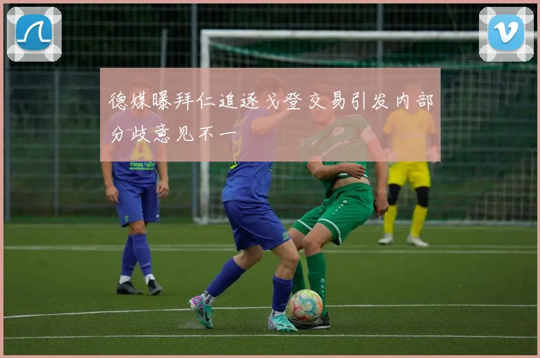 德媒曝拜仁追逐戈登交易引发内部分歧意见不一