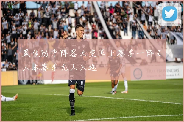 最佳防守阵容大变革上赛季一阵五人本赛季无人入选