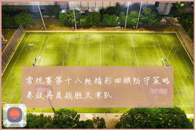 常规赛第十八轮精彩回顾防守策略奏效再度战胜天津队