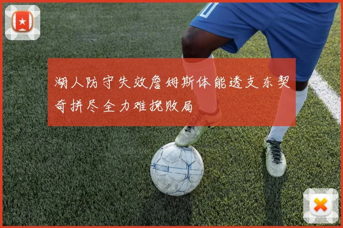 湖人防守失效詹姆斯体能透支东契奇拼尽全力难挽败局