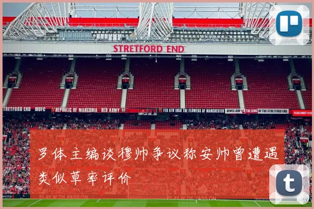 罗体主编谈穆帅争议称安帅曾遭遇类似草率评价