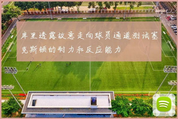 库里透露故意走向球员通道测试塞克斯顿的耐力和反应能力